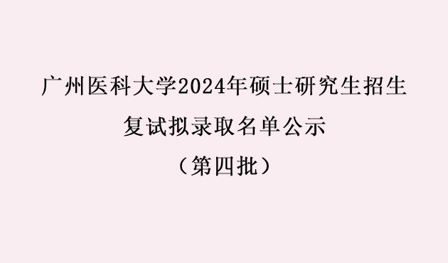 廣州醫(yī)科大學(xué)2024年碩士研究生招生復(fù)試擬錄取名單公示（第四批）